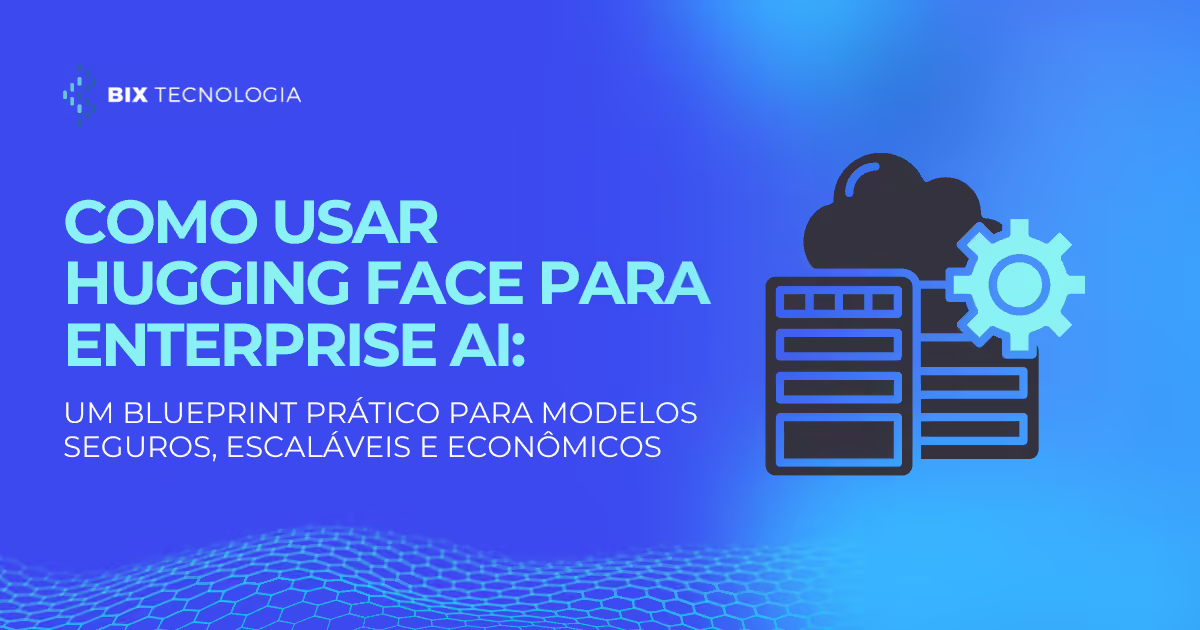 Capa do artigo da BIX Tecnologia sobre como usar Hugging Face para IA corporativa com modelos seguros, escaláveis e econômicos.